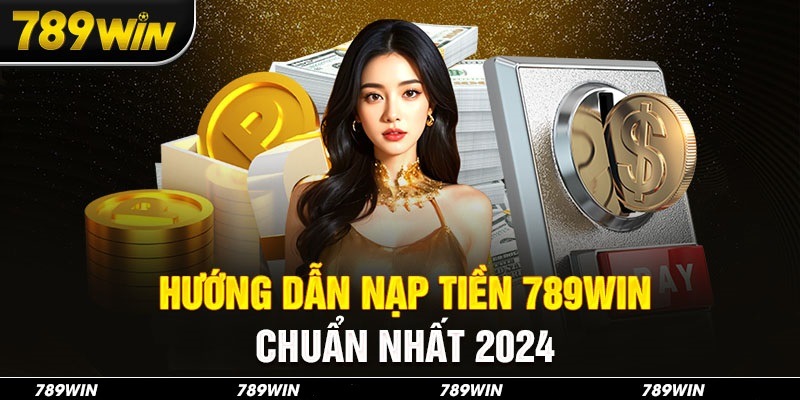 Hướng dẫn nạp tiền 789win qua từng phương thức cực chi tiết